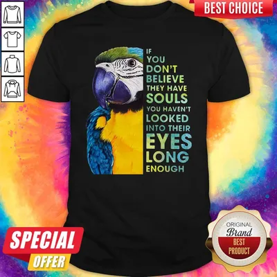 Top Macaw If You Dont Believe They Have Souls You Havent Looked Into Their Eyes Long Enough Shirt