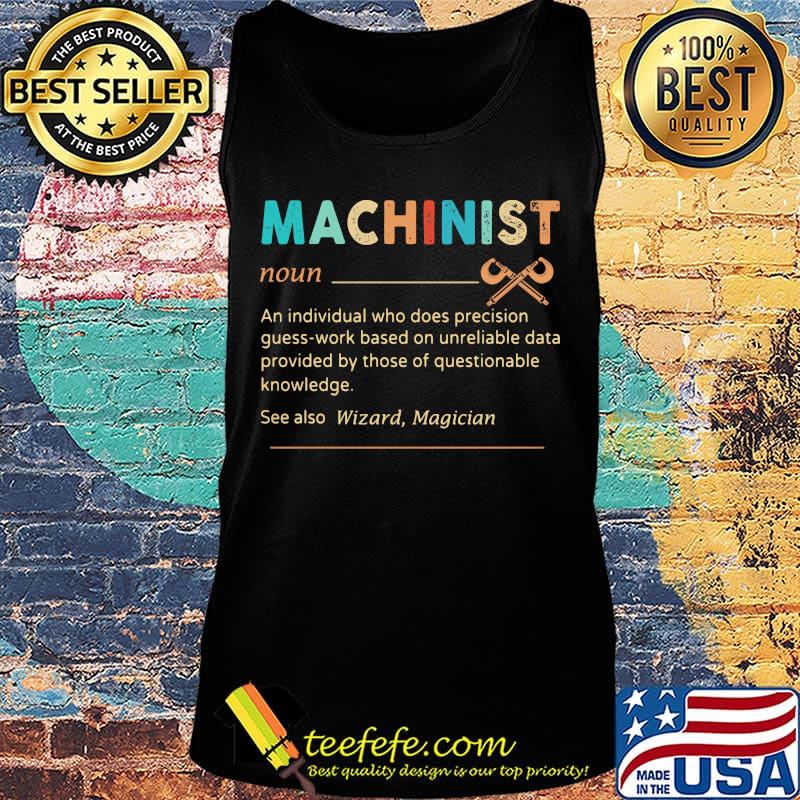 Machinist An Individual Who Does Precisicon Guss Work Besed On Unreliable Data Provided By Those Of Questionable Knowledge Shirt Tank top Machinist An Individual Who Does Precisicon Guss Work Besed On Unreliable Data Provided By Those Of Questionable Knowledge Shirt Tank top