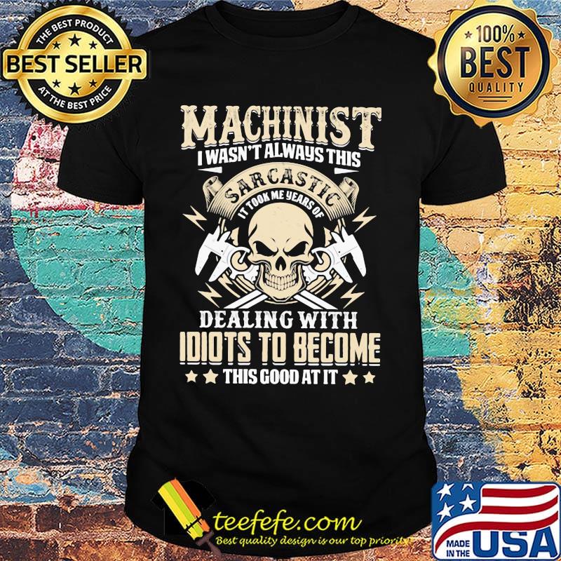 Machinist I Wasn't Always This Sarcatic Dealing Wiht Idiots To Become This Good At It Skullcap Shirt