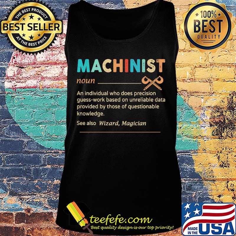 Machinist Noun An Individual Who Does Precision Guess Work Based On Unreliable Data Provided By Those Of Questionable Knowledge Shirt Tank top Machinist Noun An Individual Who Does Precision Guess Work Based On Unreliable Data Provided By Those Of Questionable Knowledge Shirt Tank top