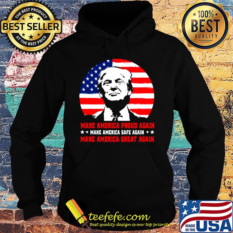 Make American Proud Again Make American Safe Again Make American Great Again Donald Trump Shirt Hoodie Make American Proud Again Make American Safe Again Make American Great Again Donald Trump Shirt Hoodie
