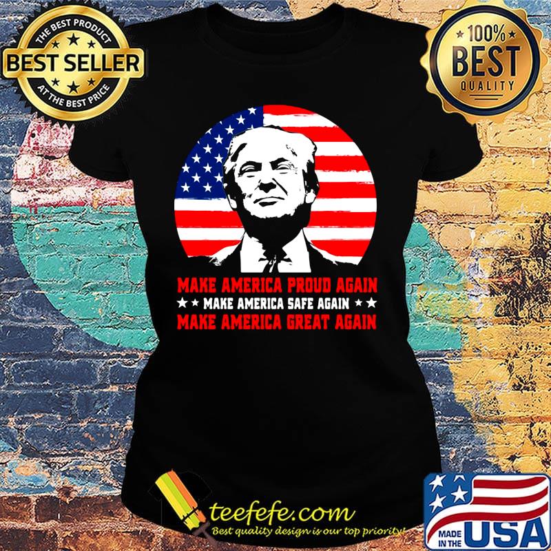 Make American Proud Again Make American Safe Again Make American Great Again Donald Trump Shirt Ladies tee Make American Proud Again Make American Safe Again Make American Great Again Donald Trump Shirt Ladies tee