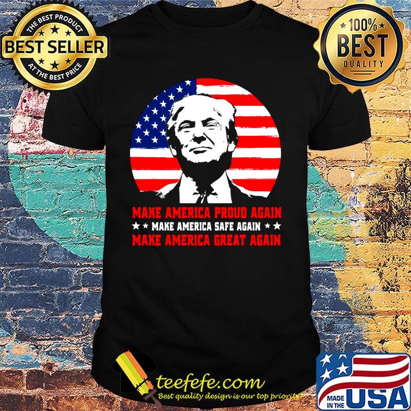 Make American Proud Again Make American Safe Again Make American Great Again Donald Trump Shirt Make American Proud Again Make American Safe Again Make American Great Again Donald Trump Shirt