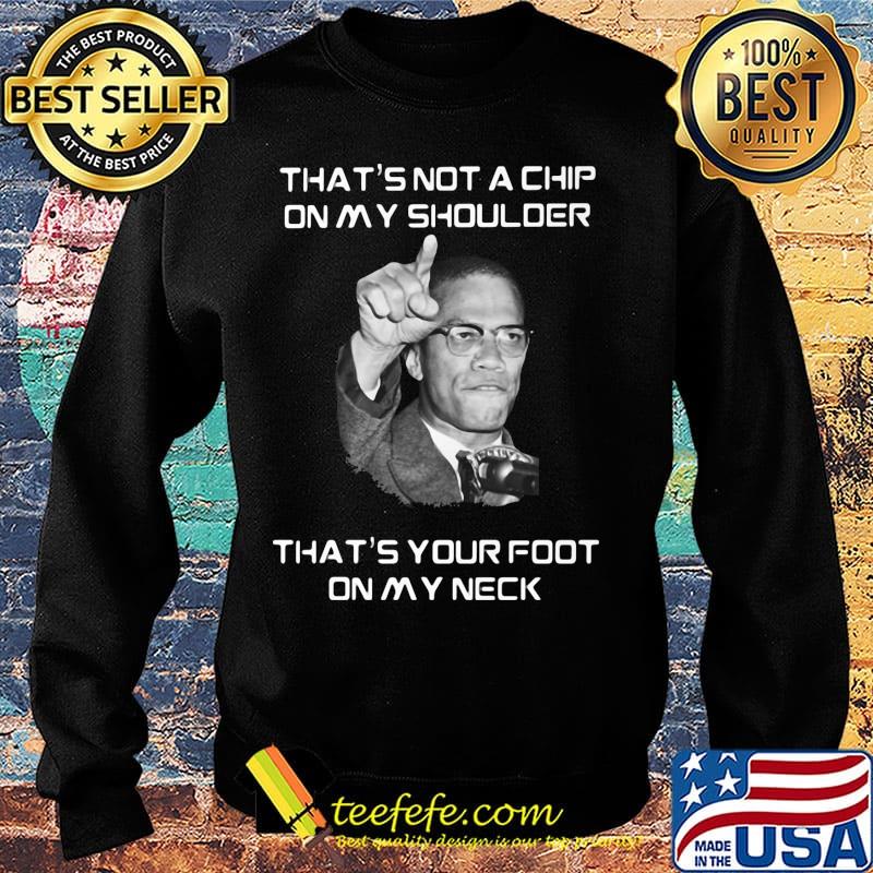 Malcolm x that's not a chip on my shoulder that's your foot on my neck s Sweater Malcolm x that's not a chip on my shoulder that's your foot on my neck s Sweater
