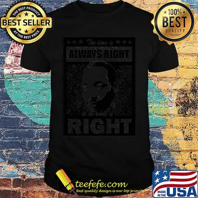 Martin luther king the time is always right to do what is right stars shirt