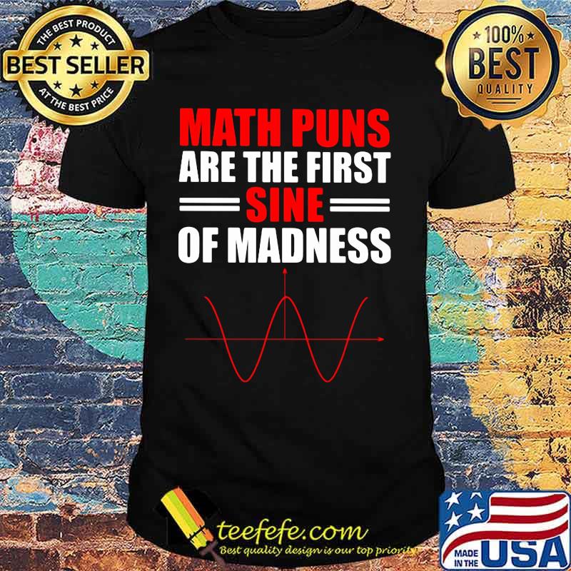 Math puns are the first sine of madness shirt