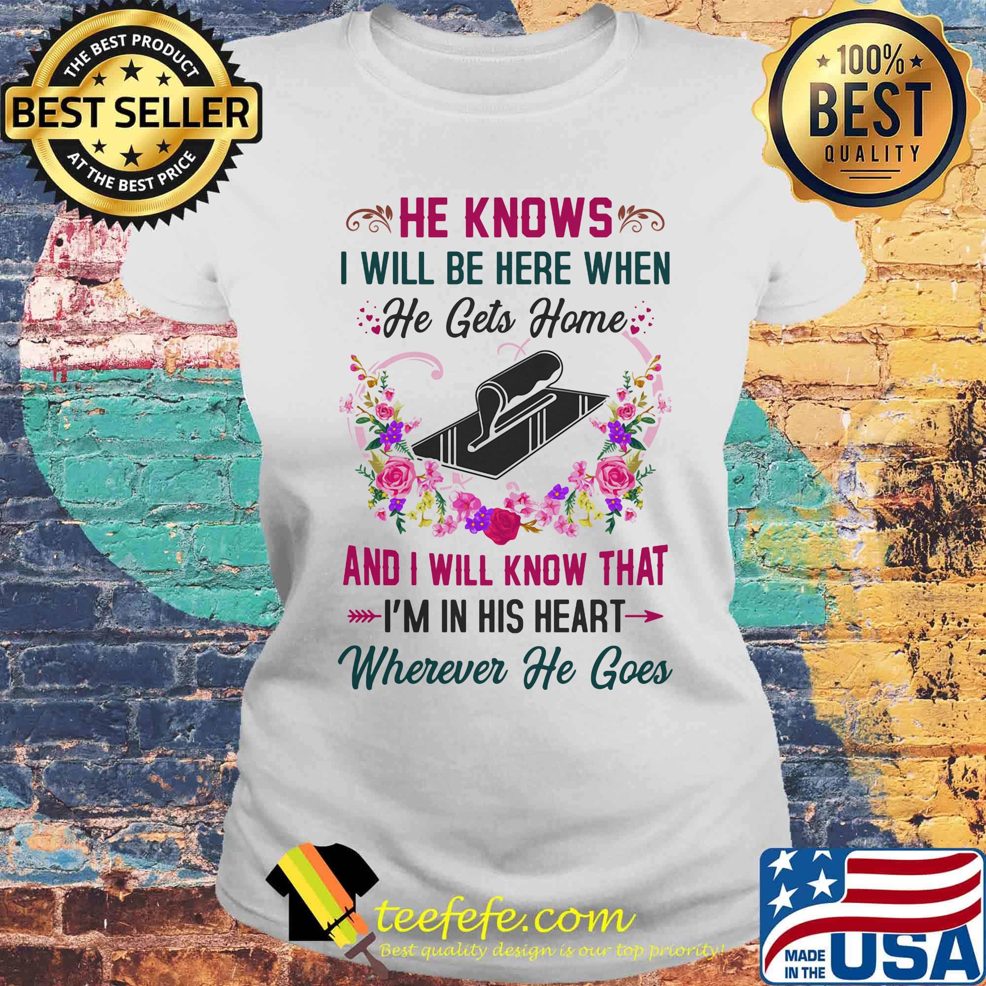 Matit He Knows I Will Be Here When He Gets Home And I Will Know That I'm In His Heart Wherever He Goes Shirt Laides tee Matit He Knows I Will Be Here When He Gets Home And I Will Know That I'm In His Heart Wherever He Goes Shirt Laides tee