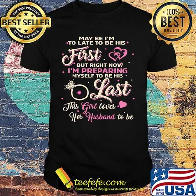 May be I'm to late to be this first but right now I'm preparing myself to be his last This girl loves He husband to be shirt