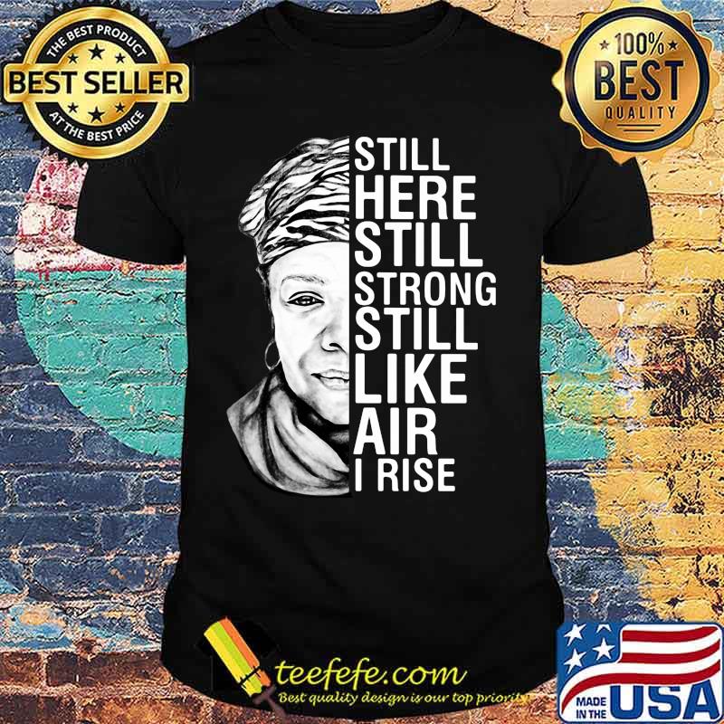 Maya angelou still here still strong still like air i rise shirt