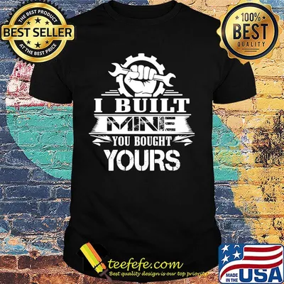 Mechanic I built mine you bought yours shirt