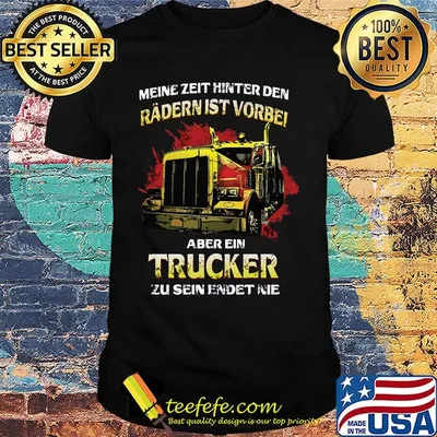 Meine Zeit Hinter Den Radern Ist Vorbel Aber Ein Trucker Zu Sein Endet Nie Shirt