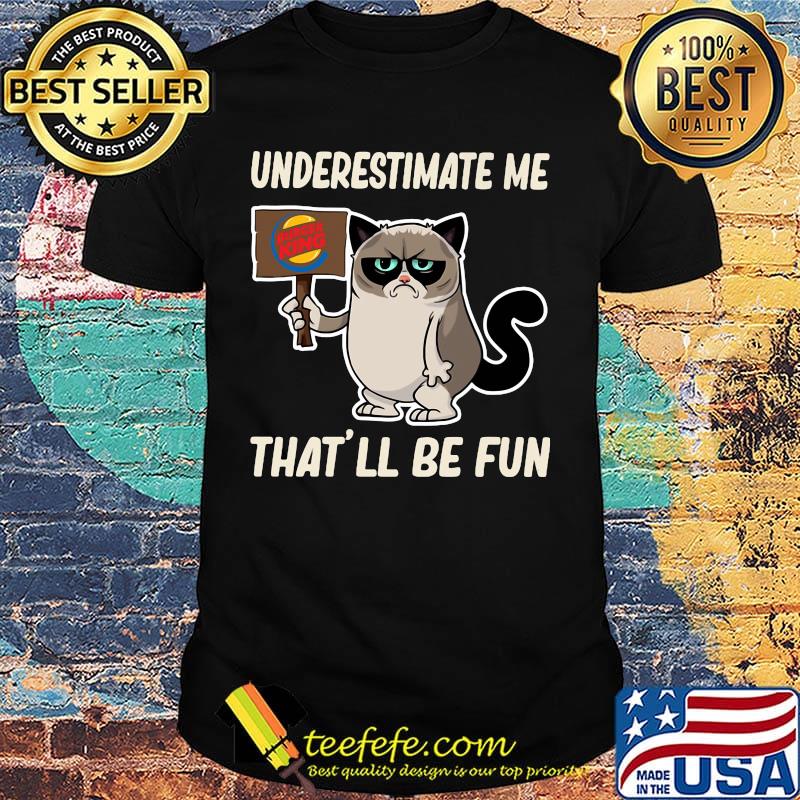 Meme cat burger king underestimate me that'll be fun shirt