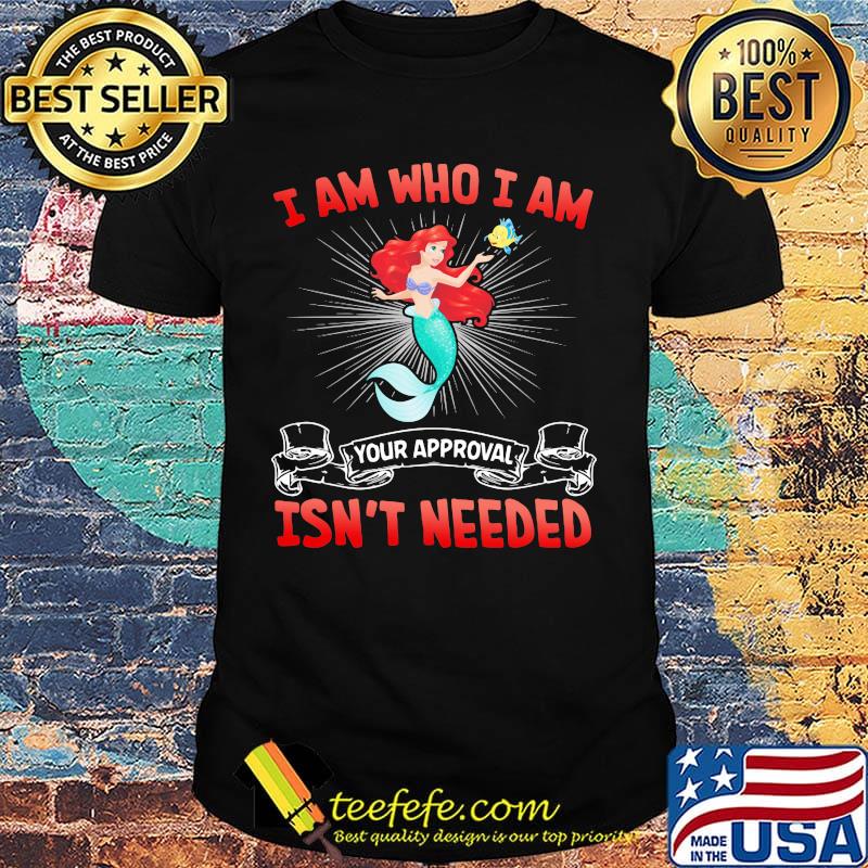 Mermaid i am who i am your approval isn't needed shirt