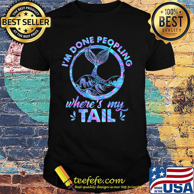 Mermaid I'm done peopling where's my tail shirt Mermaid I'm done peopling where's my tail shirt