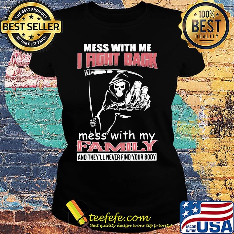 Mess with me i fight back mess with my family and they'll never find you body Death s Ladies tee Mess with me i fight back mess with my family and they'll never find you body Death s Ladies tee
