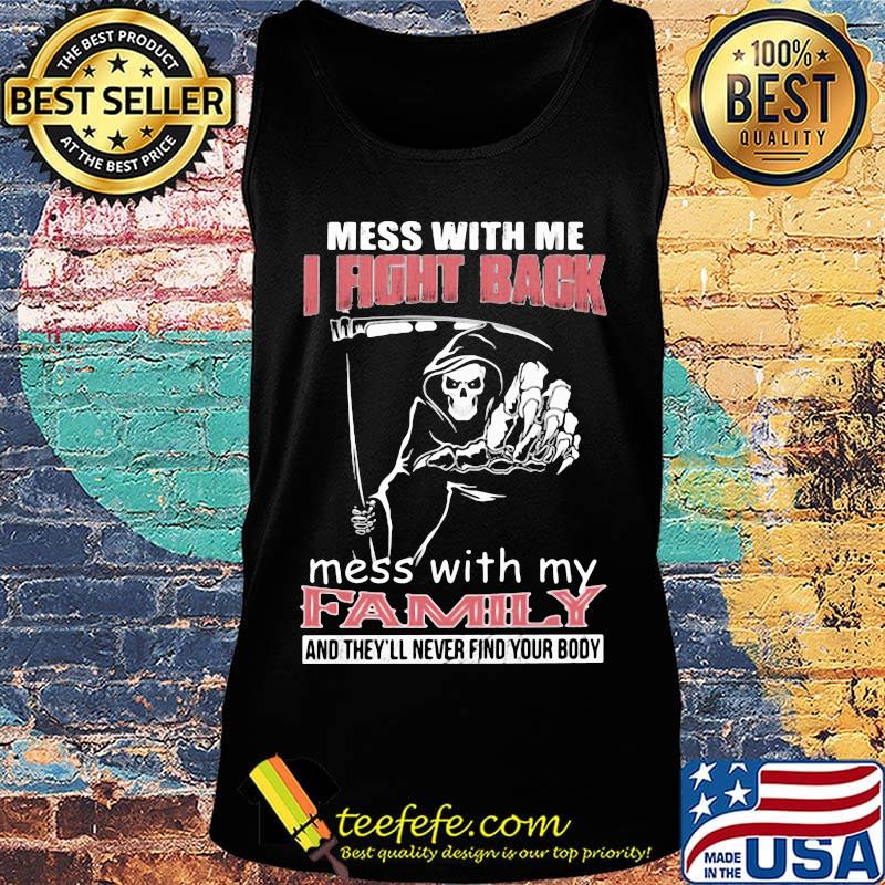 Mess with me i fight back mess with my family and they'll never find you body Death s Tank top Mess with me i fight back mess with my family and they'll never find you body Death s Tank top