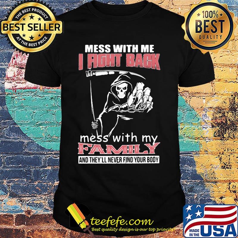 Mess with me i fight back mess with my family and they'll never find you body Death shirt Mess with me i fight back mess with my family and they'll never find you body Death shirt