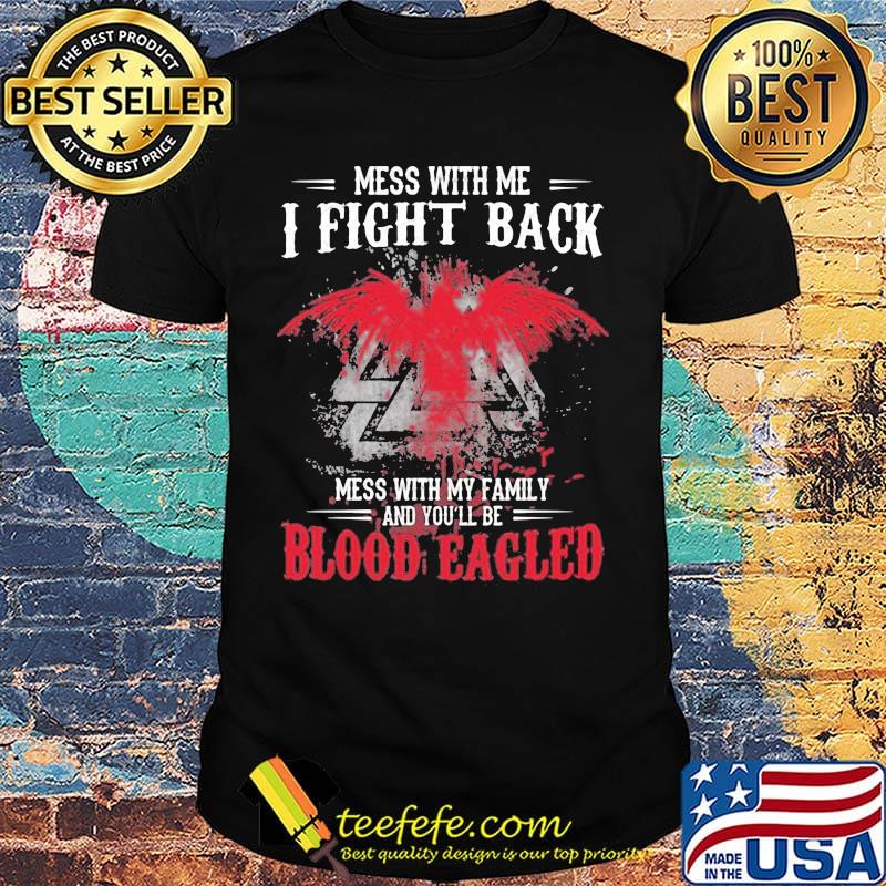 Mess with me I fight back mess with my family and you'll be blood eagled shirt