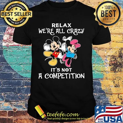 Mickey and minnie mouse relax we're all crazy it's not a competition shirt