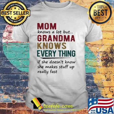 mom knows a lot but grandma knows everything if she doesn't know she makes stuff up really fast shirt