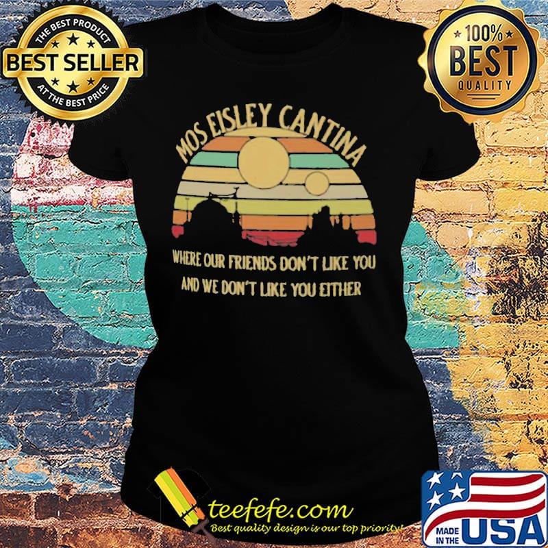 Mos Eisley Cantina Where our friends don't like you and we don't like you either vintage retro s Ladies tee Mos Eisley Cantina Where our friends don't like you and we don't like you either vintage retro s Ladies tee