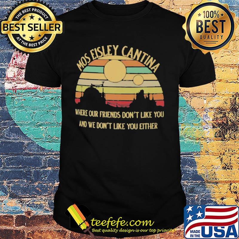 Mos Eisley Cantina Where our friends don't like you and we don't like you either vintage retro shirt Mos Eisley Cantina Where our friends don't like you and we don't like you either vintage retro shirt