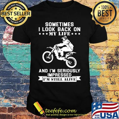 Motocross sometimes I look back on my life and i'm seriously impressed i'm still alive shirt