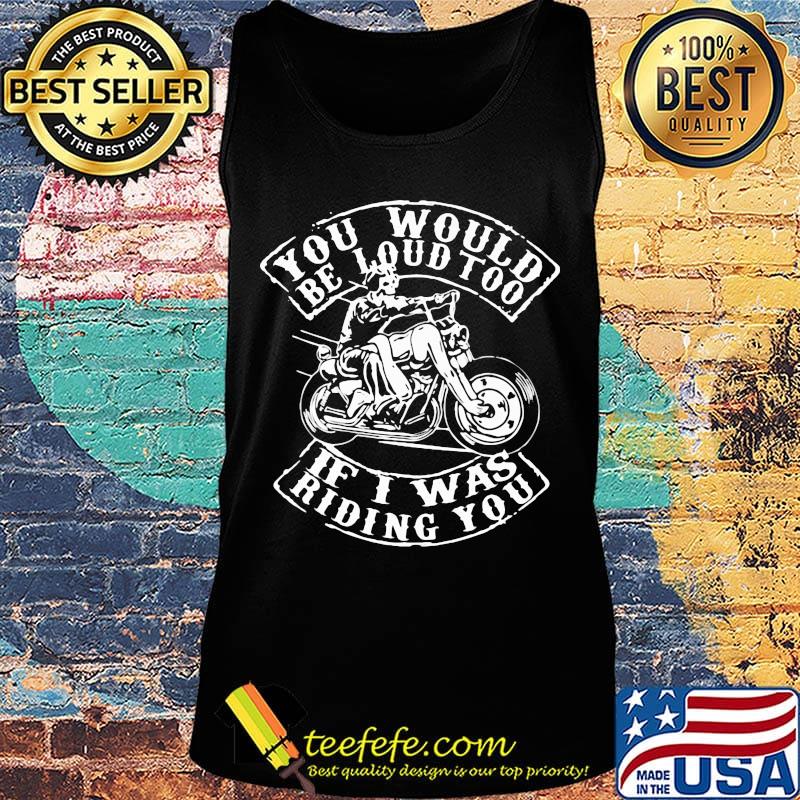 Motor you would be loud too if i was riding you s Tank top Motor you would be loud too if i was riding you s Tank top