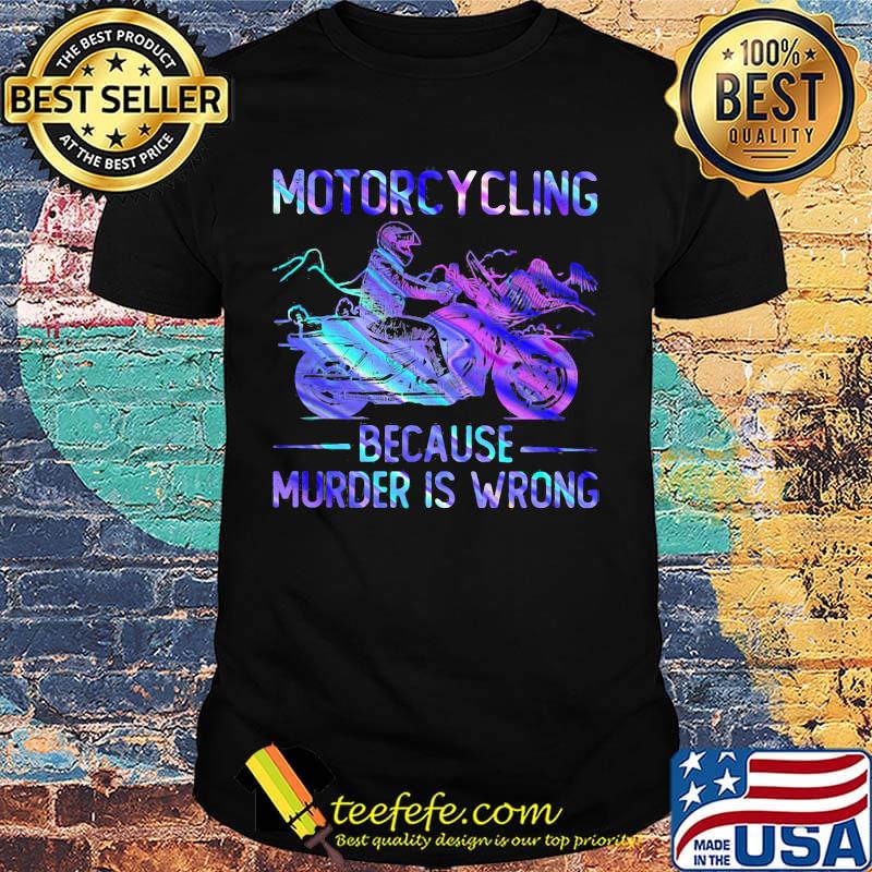 Motorcycling because murder is wrong shirt