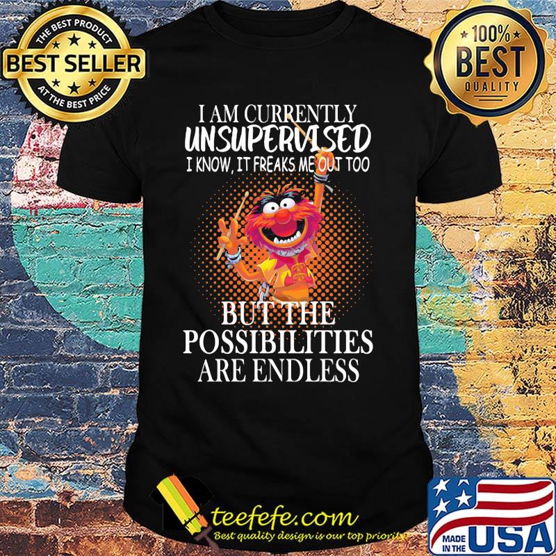 Muppet drummer i am currently unsupervised i know it freaks me out too but the possibilities are endless shirt