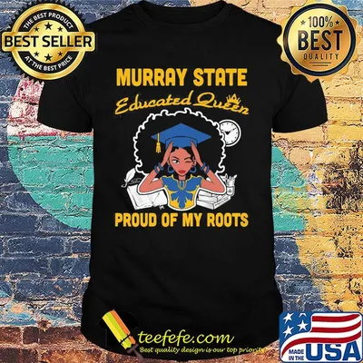 Murray state educated queen proud of my roots shirt