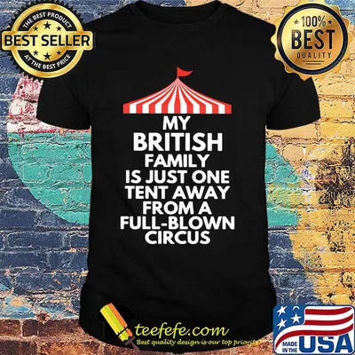 My british family is just one tent away from a full blown circus black shirt