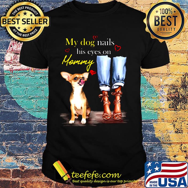 My Dog Nails His Eyes On Mommy Dog Foots Shirt