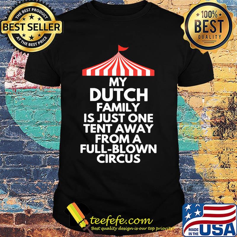 My dutch family is just one tent away from a full blown circus shirt My dutch family is just one tent away from a full blown circus shirt