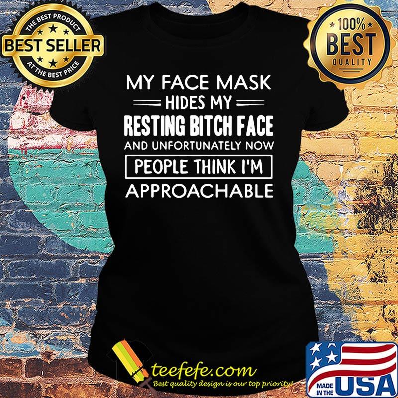My face mask hides my resting bich face and unfortunately now pepple think I'm approachable s Ladies tee My face mask hides my resting bich face and unfortunately now pepple think I'm approachable s Ladies tee