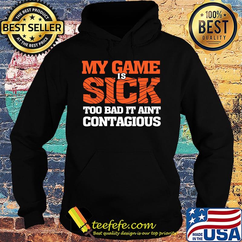 my game is sick too bad it ain't contagious s Hoodie my game is sick too bad it ain't contagious s Hoodie