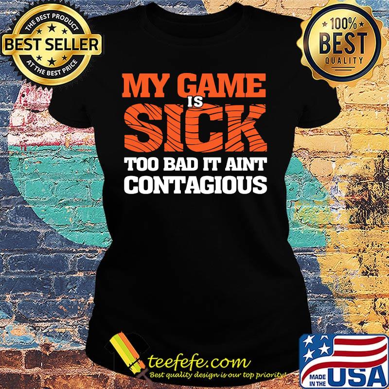 my game is sick too bad it ain't contagious s Ladies tee my game is sick too bad it ain't contagious s Ladies tee