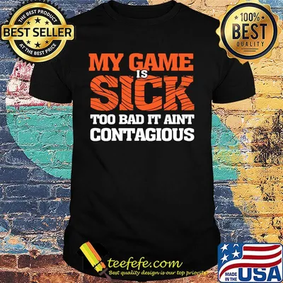 my game is sick too bad it ain't contagious shirt