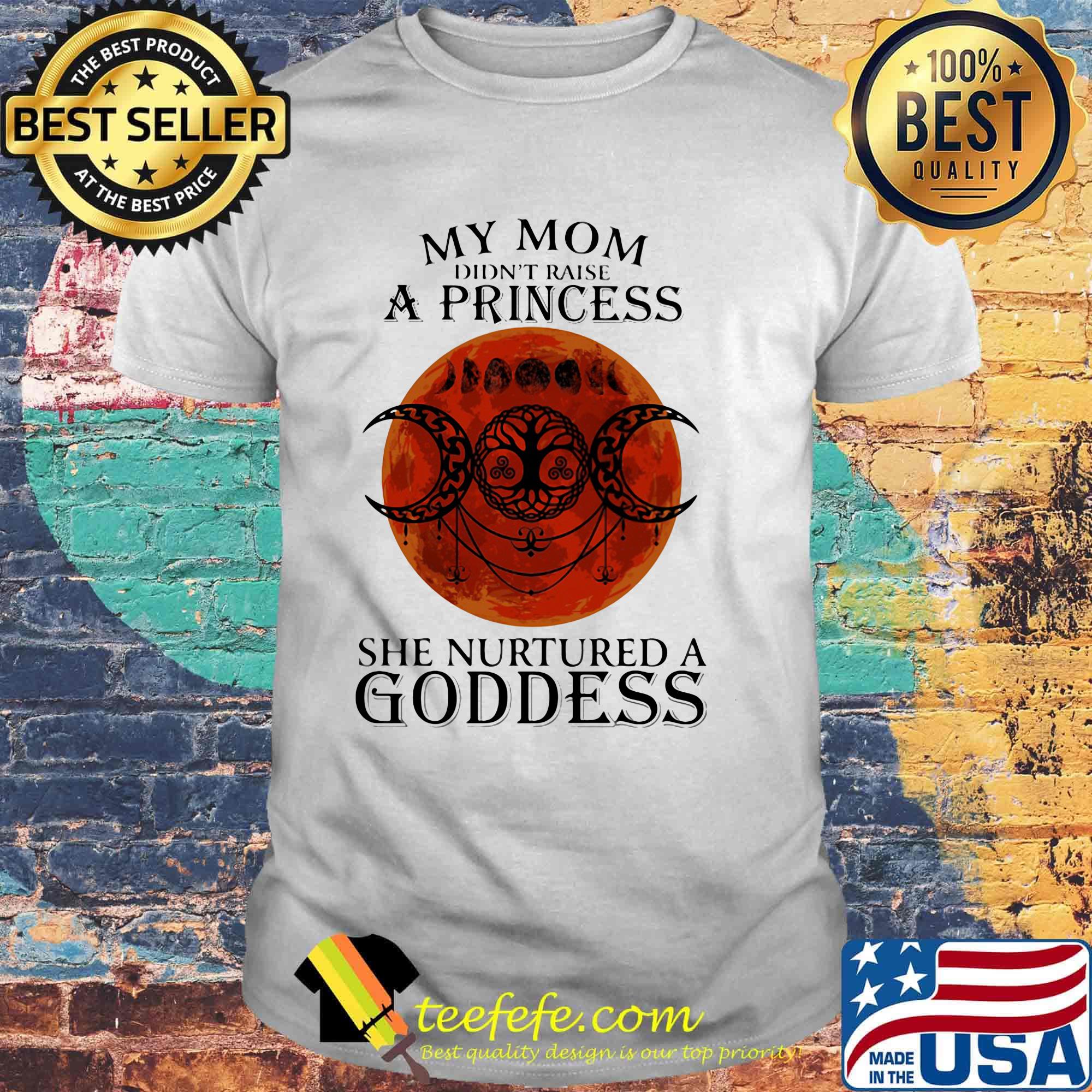 My mom didn't raise a princess she nurtured a goddess moon blood shirt