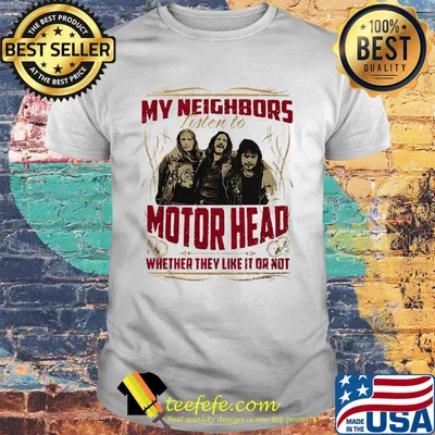 My neighbors listen to motorhead whether they want to or not light shirt