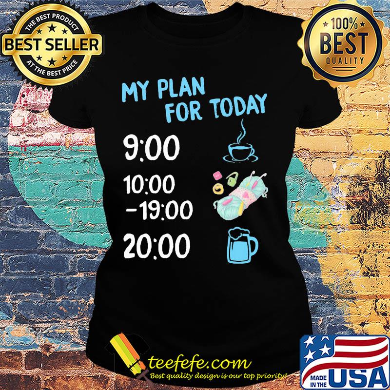 My plan for today coffee knitting and beer s Ladies tee My plan for today coffee knitting and beer s Ladies tee