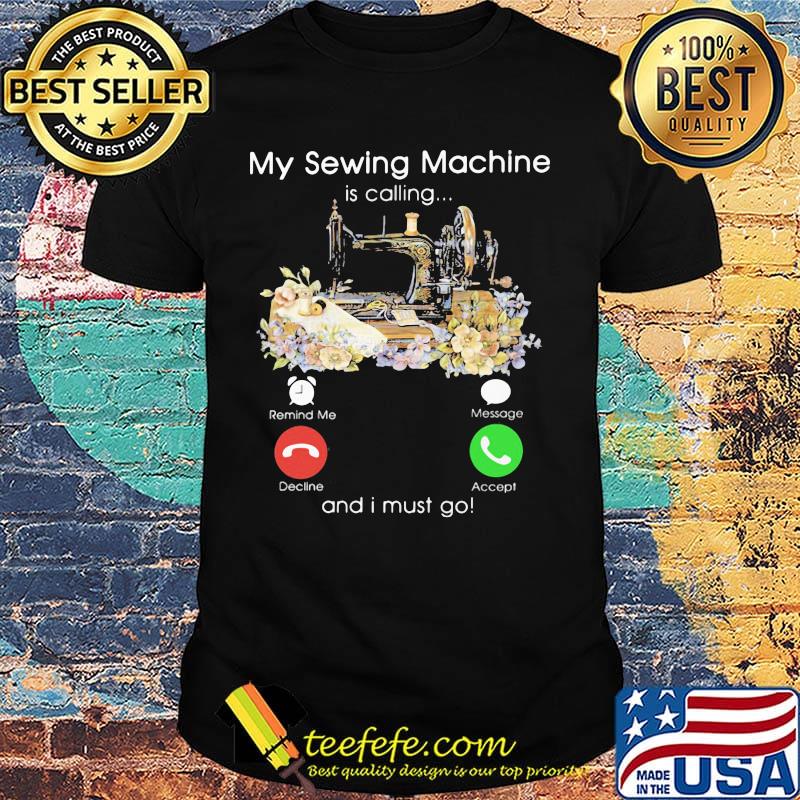 My sewing machine is calling and i must go shirt
