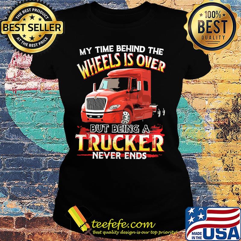 My time behind the wheels is over but being a black trucker never ends s Ladies tee My time behind the wheels is over but being a black trucker never ends s Ladies tee