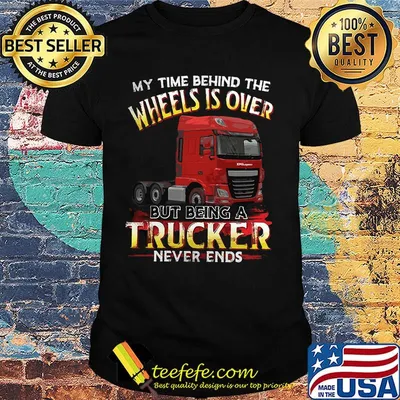 My Time Behind The Wheels Is Over But Being A Trucker Never Ends Truck Tractors Shirt