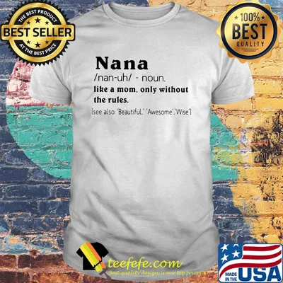 Nana like a mom only without the rules see also beautiful awesome wise shirt