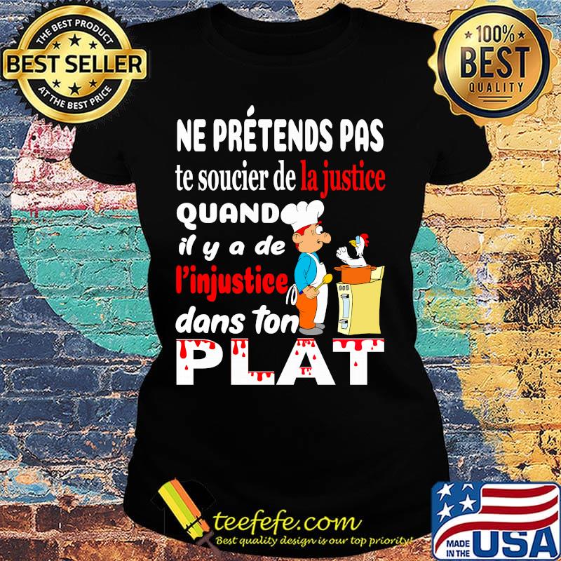 Ne Pretends Pas Te Soucier De La Justice Quand Il Y A De I'injustiee Dans Ton Flat Shirt Ladies tee Ne Pretends Pas Te Soucier De La Justice Quand Il Y A De I'injustiee Dans Ton Flat Shirt Ladies tee
