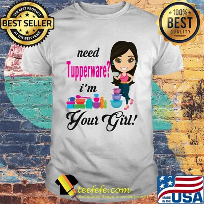 Need tupperware i'm your girl shirt