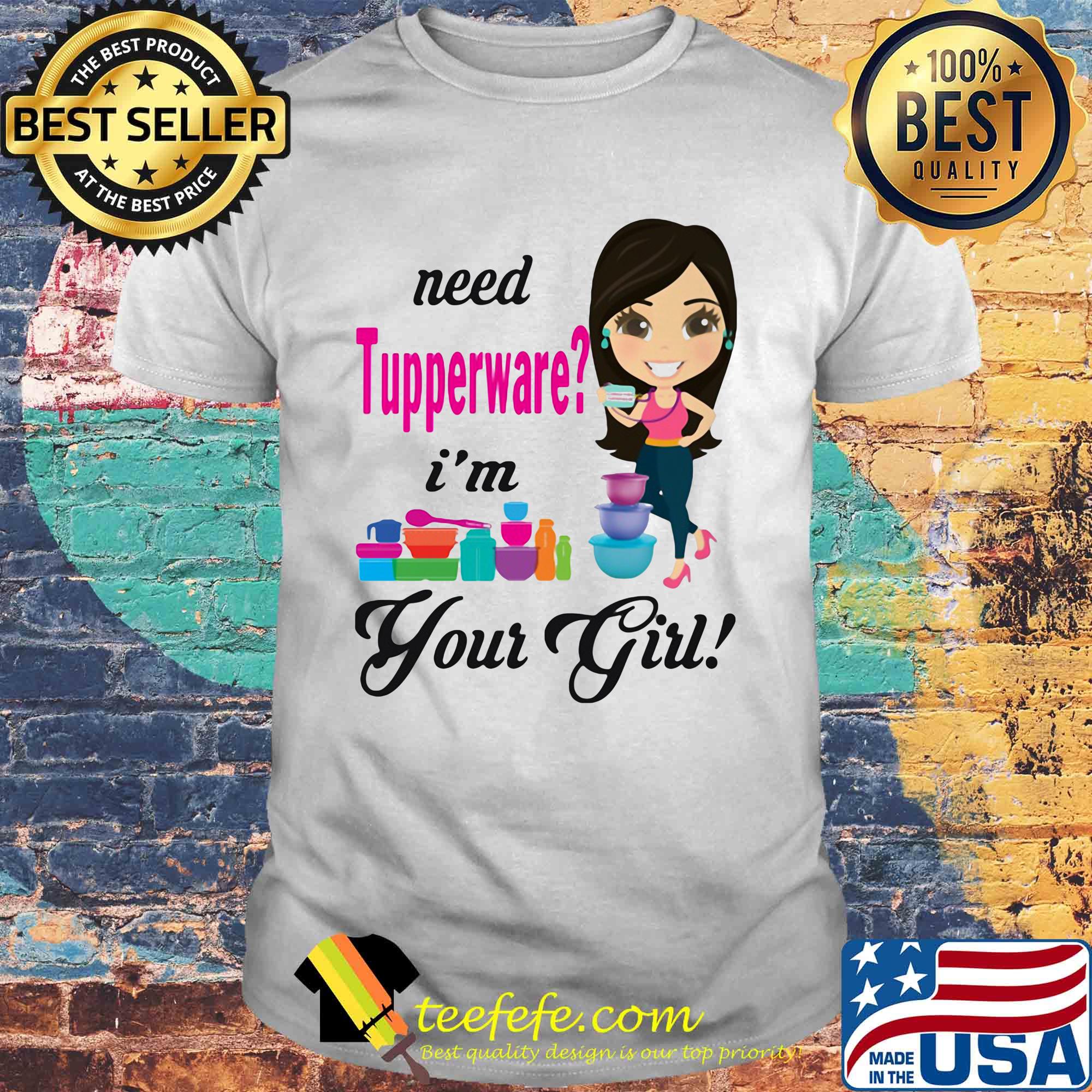 Need tupperware i'm your girl shirt