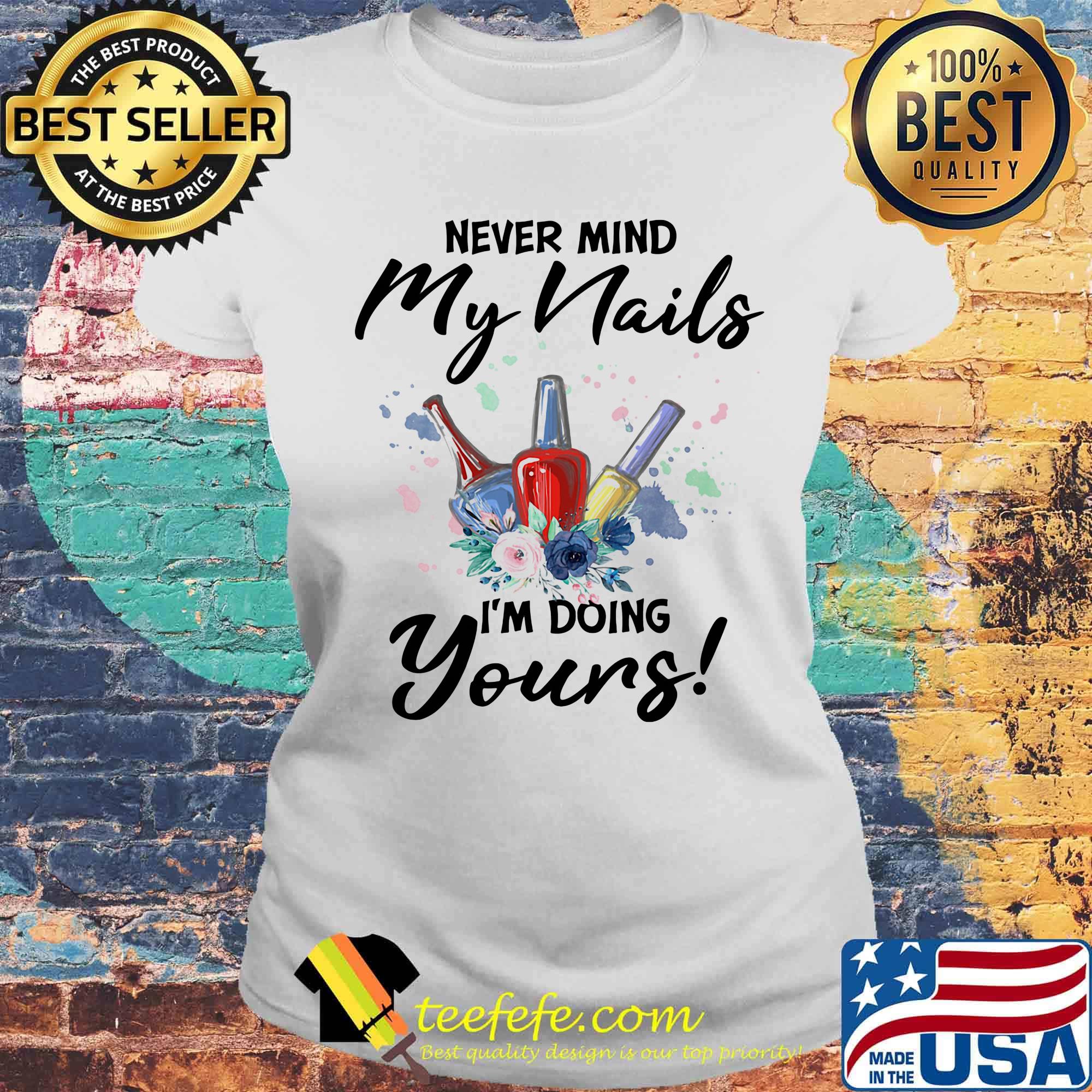 Never mind my nails I'm doing yours flower s Laides tee Never mind my nails I'm doing yours flower s Laides tee
