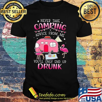 Never take camping advice from me you'l only end up drunk flamingo shirt